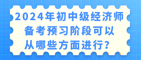 2024年初中級經(jīng)濟(jì)師備考 預(yù)習(xí)階段可以從哪些方面進(jìn)行？