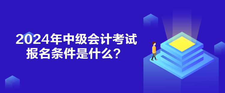 2024年中級(jí)會(huì)計(jì)考試報(bào)名條件是什么？