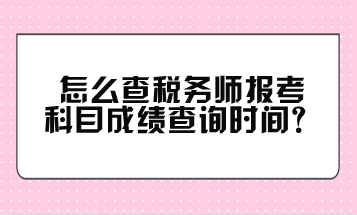 怎么查稅務(wù)師報(bào)考科目成績查詢時(shí)間？