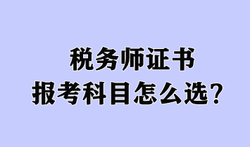 稅務(wù)師證書報(bào)考科目怎么選