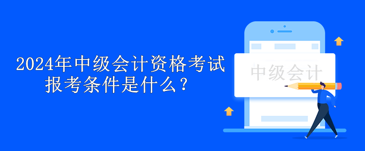 2024年中級會計資格考試報考條件是什么？