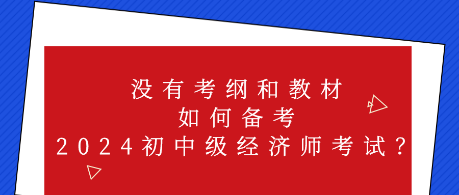 沒(méi)有考綱和教材 如何備考2024初中級(jí)經(jīng)濟(jì)師考試？