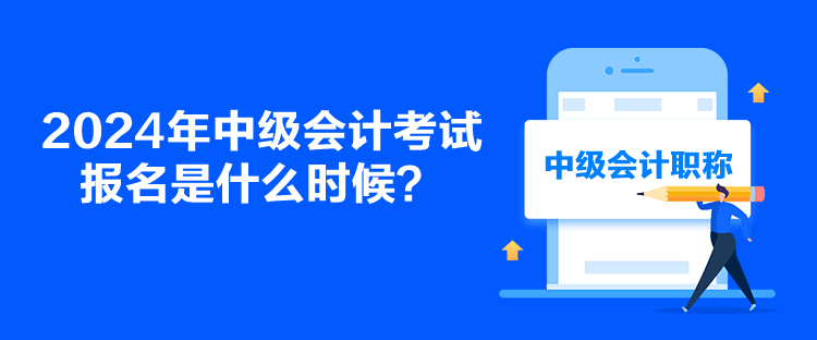 2024年中級會計考試報名是什么時候？