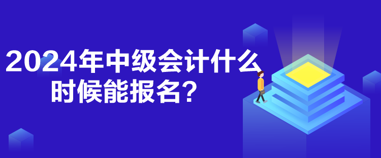 2024年中級會計什么時候能報名？