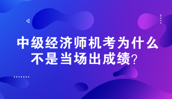 中級經(jīng)濟(jì)師機(jī)考為什么不是當(dāng)場出成績？