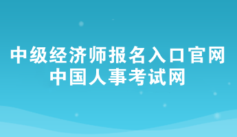 2024年中級(jí)經(jīng)濟(jì)師報(bào)名入口官網(wǎng)——中國(guó)人事考試網(wǎng)