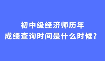 初中級經(jīng)濟(jì)師歷年成績查詢時間是什么時候？