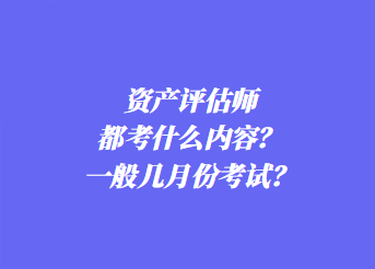 資產(chǎn)評估師都考什么內(nèi)容？一般幾月份考試？