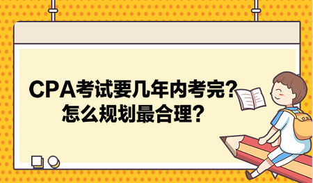 CPA考試要幾年內(nèi)考完？怎么規(guī)劃最合理？