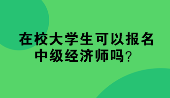 在校大學(xué)生可以報名中級經(jīng)濟師嗎？