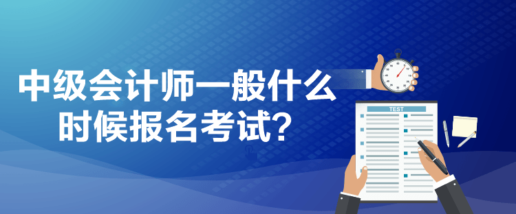 中級(jí)會(huì)計(jì)師一般什么時(shí)候報(bào)名考試？