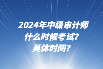 2024年中級審計師什么時候考試？具體時間？