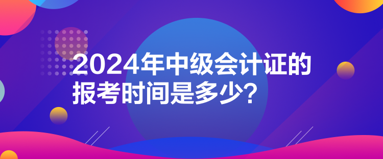 2024年中級會計證的報考時間是多少？