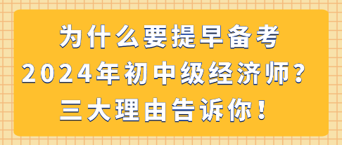 為什么要提早備考2024年初中級經(jīng)濟師？三大理由告訴你！