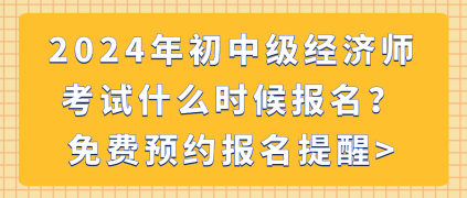 2024年初中級經(jīng)濟師考試什么時候報名？免費預約報名提醒_