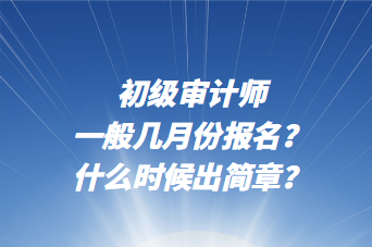 初級審計(jì)師一般幾月份報(bào)名？什么時(shí)候出簡章？