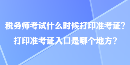 稅務(wù)師考試什么時(shí)候打印準(zhǔn)考證？打印準(zhǔn)考證入口是哪個(gè)地方？