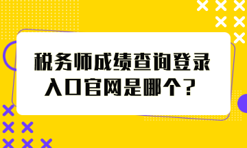 稅務(wù)師成績查詢登錄入口官網(wǎng)是哪個？怎么查分？