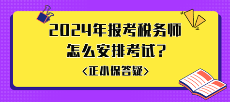 準備2024年報考稅務(wù)師怎么安排考試比較好？