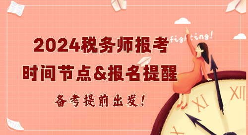 2024年稅務(wù)師報考重要時間節(jié)點及報名提醒