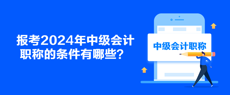 報考2024年中級會計職稱的條件有哪些？