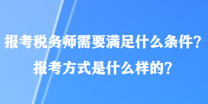 報考稅務師需要滿足什么條件？報考方式是什么樣的？