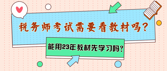 稅務(wù)師考試需要看教材嗎？能用2023年教材先學(xué)習(xí)嗎？