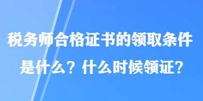 稅務(wù)師合格證書的領(lǐng)取條件是什么？什么時候領(lǐng)證？