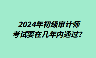 2024年初級審計師考試要在幾年內(nèi)通過？