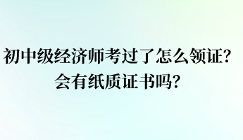 初中級(jí)經(jīng)濟(jì)師考過了怎么領(lǐng)證？會(huì)有紙質(zhì)證書嗎？