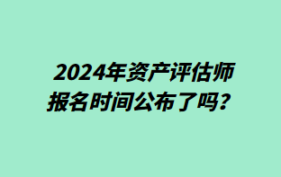 2024年資產評估師報名時間公布了嗎？