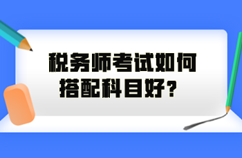 稅務(wù)師考試如何搭配科目好？