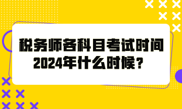 稅務(wù)師各科目考試時(shí)間2024年什么時(shí)候？