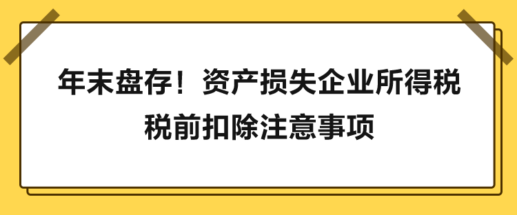 年末盤(pán)存！資產(chǎn)損失企業(yè)所得稅稅前扣除