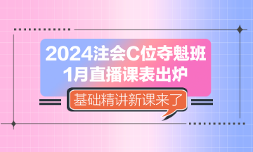 2024注會(huì)C位奪魁班1月直播課表出爐 基礎(chǔ)精講新課來(lái)了！