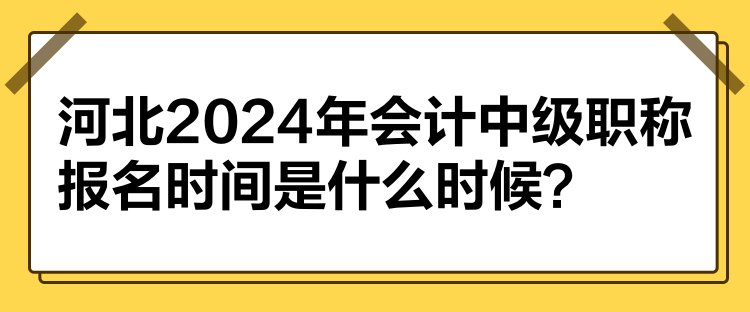 河北2024年會(huì)計(jì)中級(jí)職稱報(bào)名時(shí)間是什么時(shí)候？