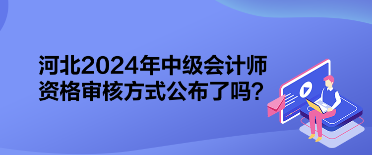 河北2024年中級會計師資格審核方式公布了嗎？