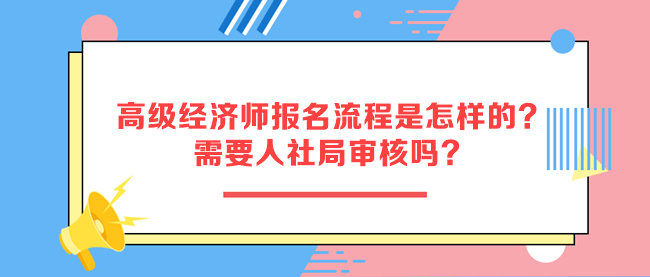 高級經(jīng)濟(jì)師報(bào)名流程是怎樣的？需要人社局審核嗎？