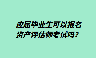 應(yīng)屆畢業(yè)生可以報(bào)名資產(chǎn)評(píng)估師考試嗎？