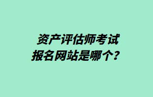 資產(chǎn)評(píng)估師考試報(bào)名網(wǎng)站是哪個(gè)？