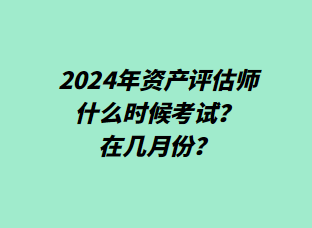 2024年資產(chǎn)評(píng)估師什么時(shí)候考試？在幾月份？