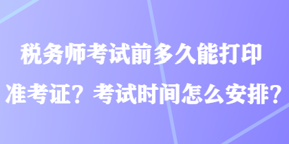 稅務(wù)師考試前多久能打印準(zhǔn)考證？考試時(shí)間怎么安排？