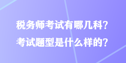 稅務(wù)師考試有哪幾科？考試題型是什么樣的？