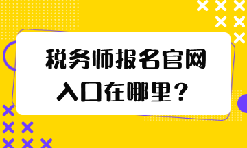 稅務(wù)師報名官網(wǎng)入口在哪里？