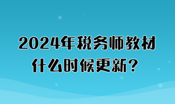 2024年稅務(wù)師教材什么時候更新？