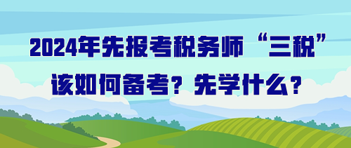 打算先報(bào)考稅務(wù)師“三稅”該如何備考？先學(xué)什么？