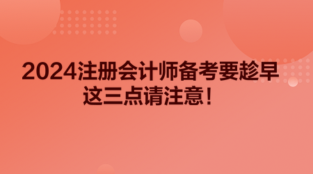 2024注冊會計師備考要趁早 這三點請注意！