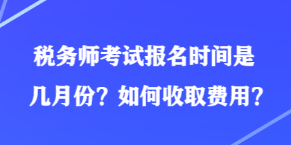 稅務(wù)師考試報(bào)名時(shí)間是幾月份？如何收取費(fèi)用？