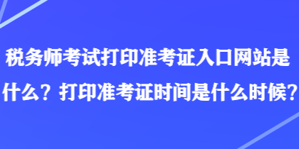 稅務師考試打印準考證入口網站是什么？打印準考證時間是什么時候？