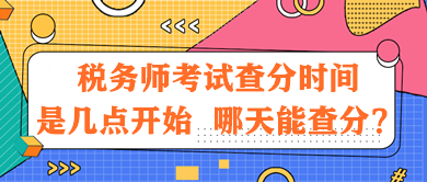 稅務(wù)師考試查分時(shí)間是幾點(diǎn)開始？哪天能查分？